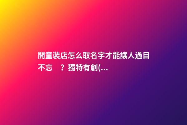 開童裝店怎么取名字才能讓人過目不忘？獨特有創(chuàng)意的童裝店名大全-第1張-店鋪起名-玄機派
